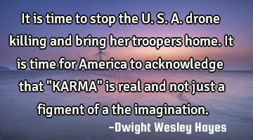It is time to stop the U. S. A. drone killing and bring her troopers home. It is time for America