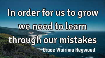In order for us to grow we need to learn through our mistakes