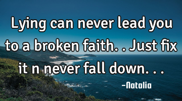 Lying can never lead you to a broken faith.. Just fix it n never fall down...