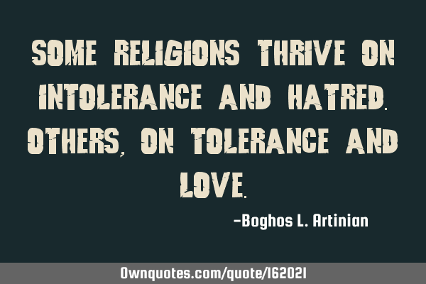 Some religions thrive on intolerance and hatred. Others, on tolerance and
