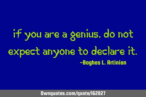 If you are a genius, do not expect anyone to declare