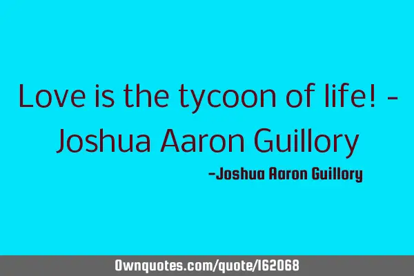 Love is the tycoon of life! - Joshua Aaron G
