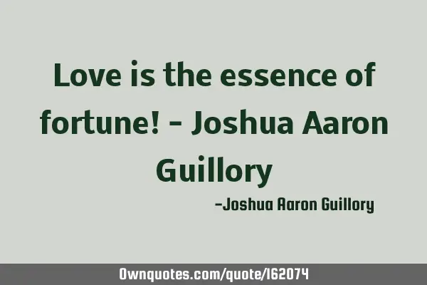 Love is the essence of fortune! - Joshua Aaron G