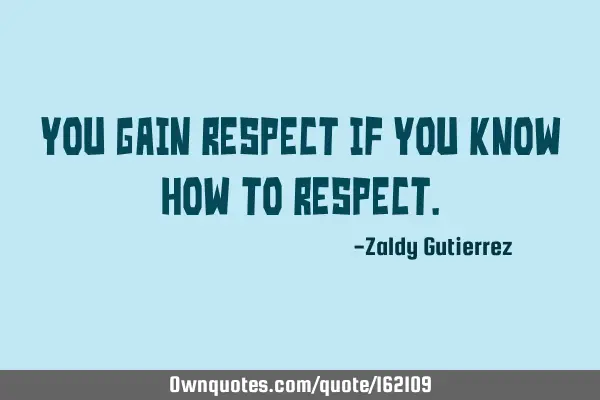 You gain respect if you know how to