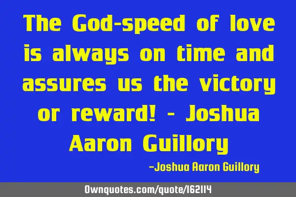 The God-speed of love is always on time and assures us the victory or reward! - Joshua Aaron G