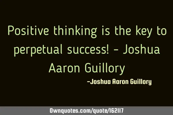 Positive thinking is the key to perpetual success! - Joshua Aaron G