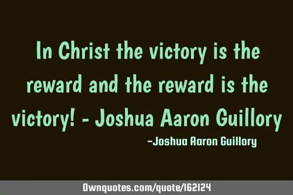 In Christ the victory is the reward and the reward is the victory! - Joshua Aaron G