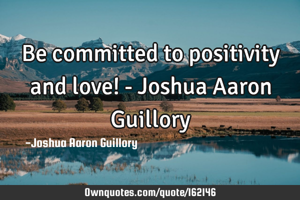 Be committed to positivity and love! - Joshua Aaron G