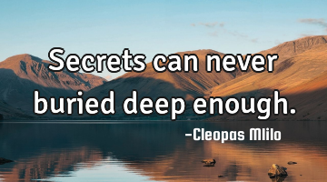 Secrets can never buried deep enough.