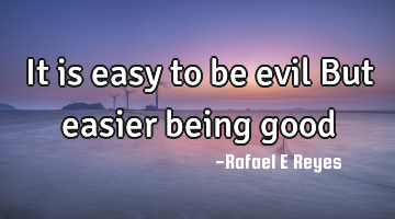 It is easy to be evil
But easier being good