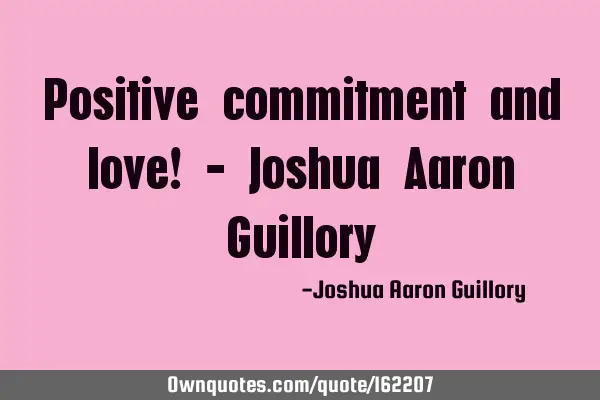 Positive commitment and love! - Joshua Aaron G