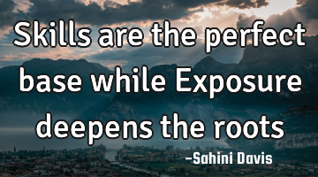 Skills are the perfect base while Exposure deepens the roots