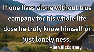 If one lives alone without true company for his whole life dose he truly know himself or just