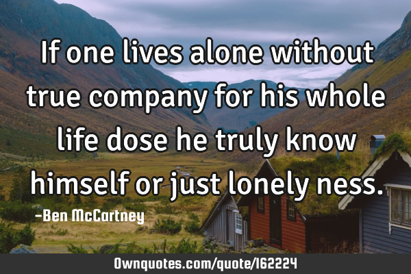 If one lives alone without true company for his whole life dose he truly know himself or just