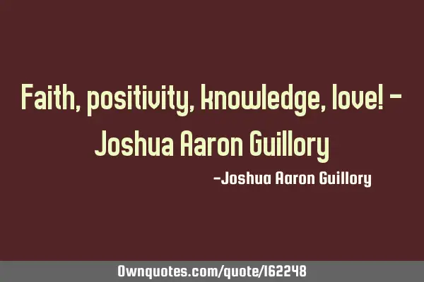 Faith, positivity, knowledge, love! - Joshua Aaron G