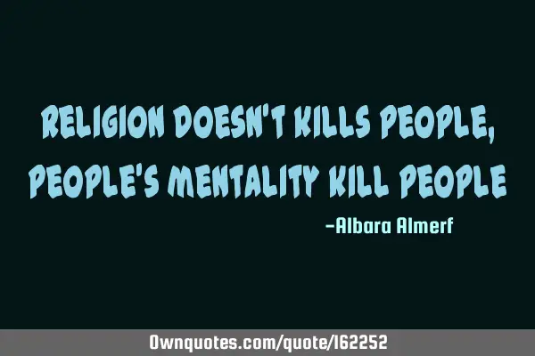 Religion doesn’t kills people, people’s mentality kill