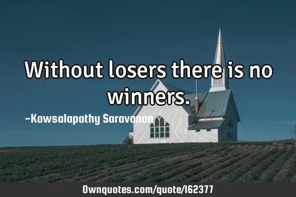 Without losers there is no