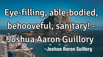 Eye-filling, able-bodied, behooveful, sanitary! - Joshua Aaron Guillory