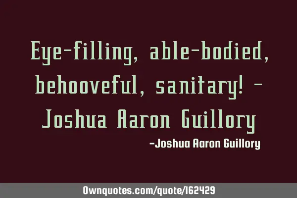 Eye-filling, able-bodied, behooveful, sanitary! - Joshua Aaron G