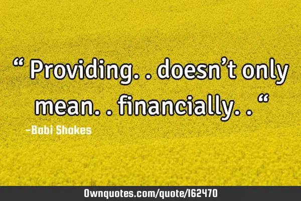 “ Providing.. doesn’t only mean.. financially.. “