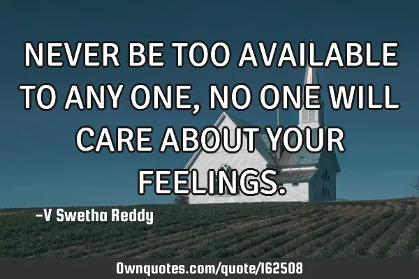 Never Be Too Available To Any One,No One Will Care About Your Fe: Ownquotes.com