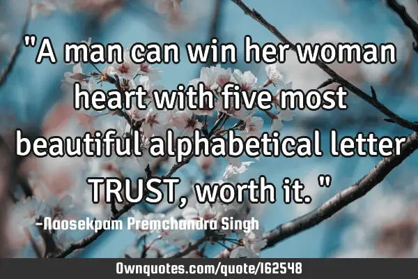 "A man can win her woman heart with five most beautiful alphabetical letter TRUST, worth it."