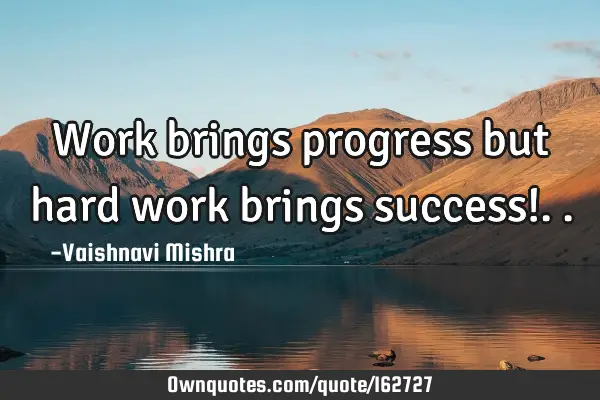 Work brings progress but hard work brings success!