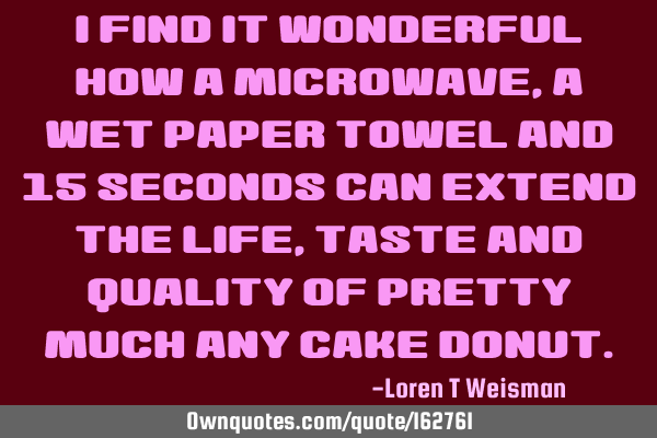 I find it wonderful how a microwave, a wet paper towel and 15 seconds can extend the life, taste