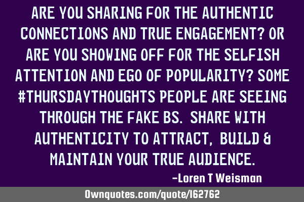 Are you sharing for the authentic connections and true engagement?
Or 
Are you showing off for