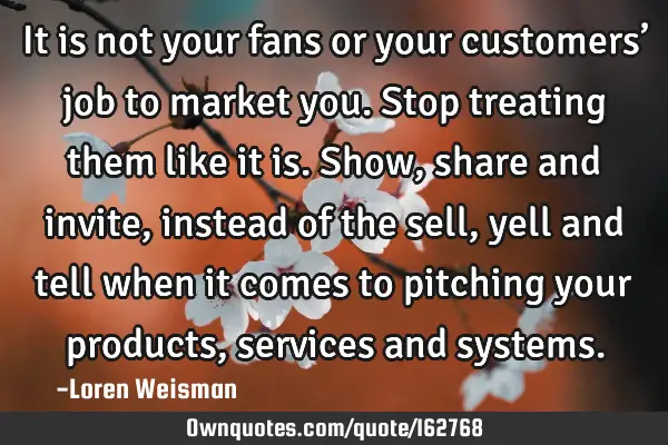 It is not your fans or your customers’ job to market you. Stop treating them like it is.

Show,