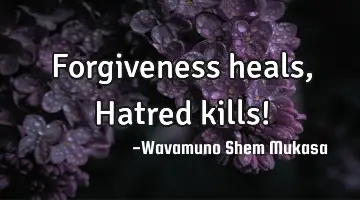 Forgiveness heals, Hatred kills!