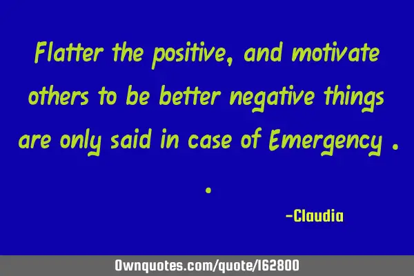 Flatter the positive, and motivate others to be better negative things are only said in case of E