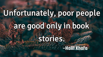 Unfortunately, poor people are good only in book stories.