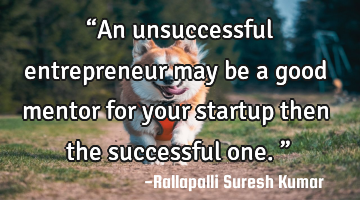 “An unsuccessful entrepreneur may be a good mentor for your startup then the successful one.”