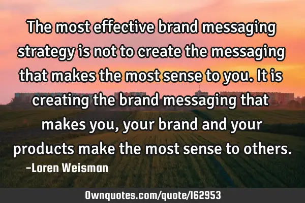 The most effective brand messaging strategy is not to create the messaging that makes the most