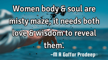 Women body & soul are misty maze, it needs both love & wisdom to reveal them.