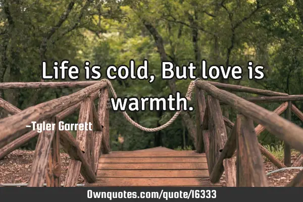 Life is cold,But love is