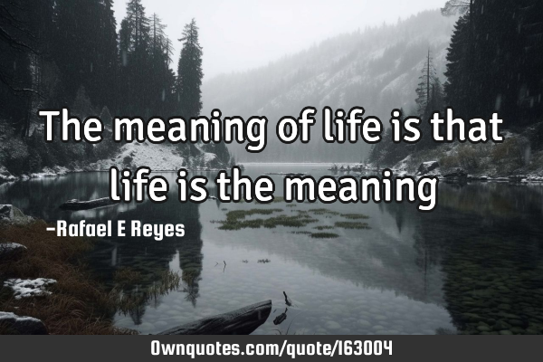 The meaning of life is that life is the