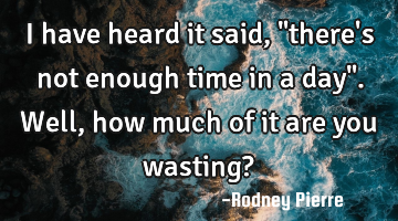 I have heard it said, "there