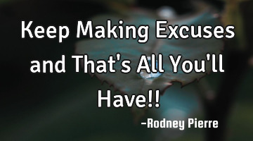 Keep Making Excuses and That