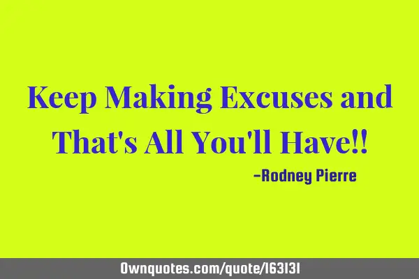 Keep Making Excuses and That