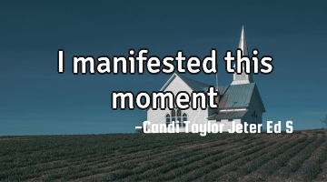 I manifested this moment