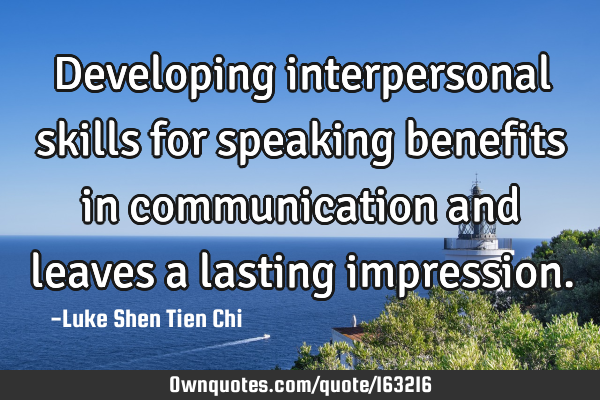 Developing interpersonal skills for speaking benefits in communication and leaves a lasting