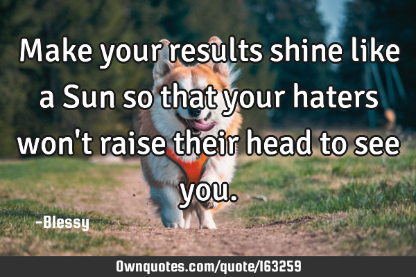 Make your results shine like a Sun so that your haters won