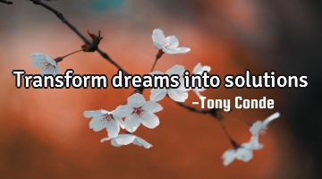 Transform dreams into solutions