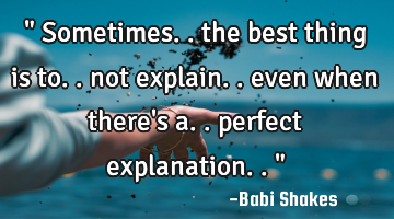 " Sometimes.. the best thing is to.. not explain.. even when there