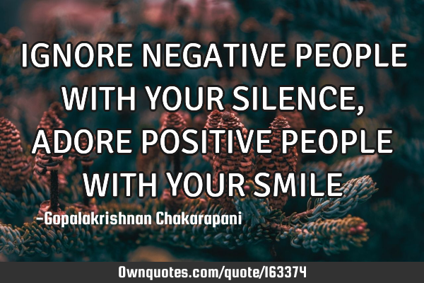 IGNORE NEGATIVE PEOPLE WITH YOUR SILENCE, ADORE POSITIVE PEOPLE WITH YOUR SMILE