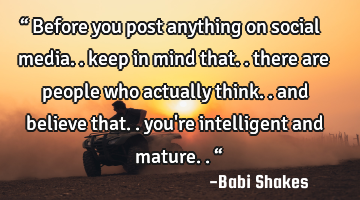 “ Before you post anything on social media.. keep in mind that.. there are people who actually