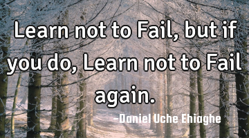 Learn not to Fail, but if you do, Learn not to Fail again.