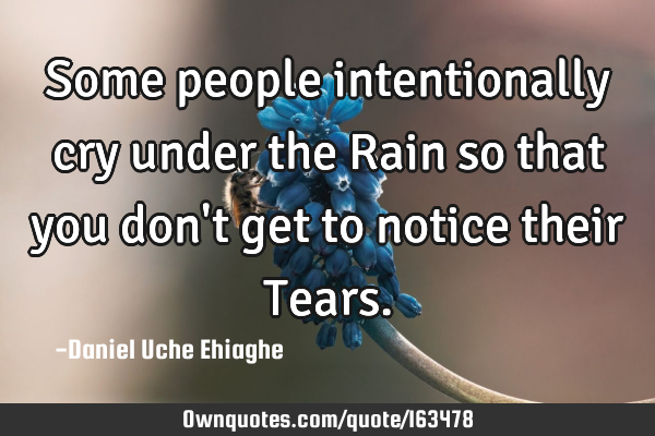 Some people intentionally cry under the Rain so that you don